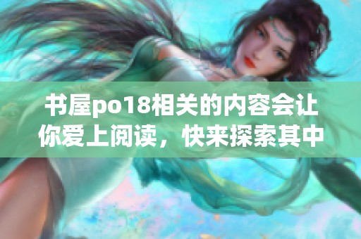 书屋po18相关的内容会让你爱上阅读，快来探索其中的精彩故事吧！