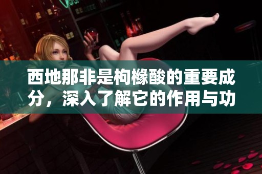 西地那非是枸橼酸的重要成分，深入了解它的作用与功效。