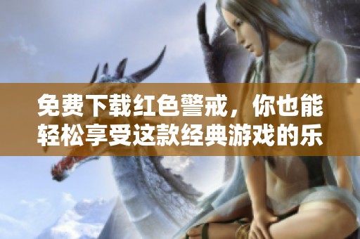 免费下载红色警戒，你也能轻松享受这款经典游戏的乐趣！