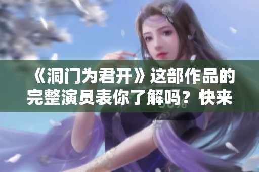 《洞门为君开》这部作品的完整演员表你了解吗？快来看看吧！