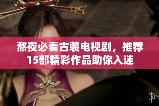 熬夜必看古装电视剧，推荐15部精彩作品助你入迷