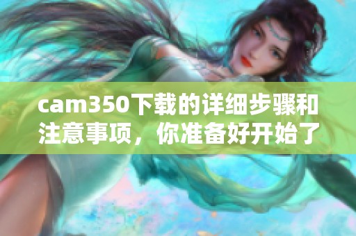 cam350下载的详细步骤和注意事项，你准备好开始了吗