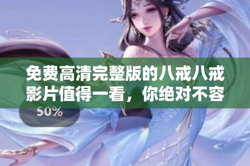 免费高清完整版的八戒八戒影片值得一看，你绝对不容错过这一佳作！