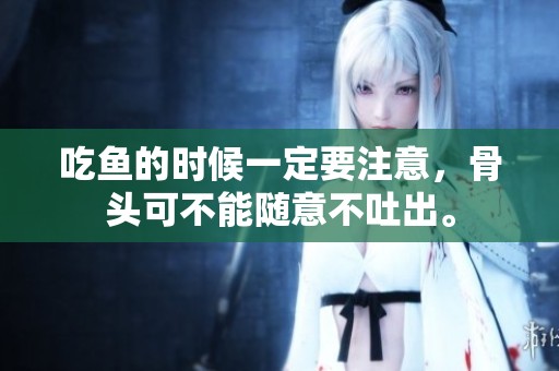 吃鱼的时候一定要注意，骨头可不能随意不吐出。