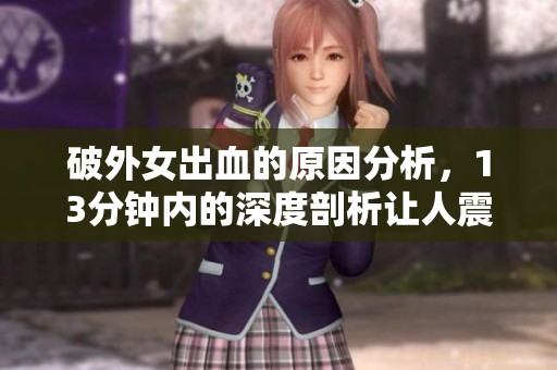 破外女出血的原因分析，13分钟内的深度剖析让人震惊