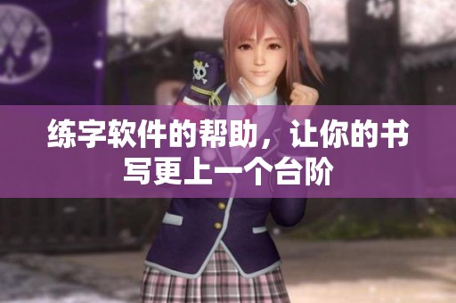 练字软件的帮助，让你的书写更上一个台阶