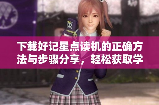 下载好记星点读机的正确方法与步骤分享，轻松获取学习工具不再难