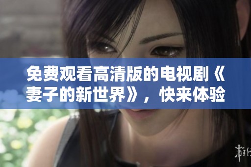 免费观看高清版的电视剧《妻子的新世界》，快来体验精彩剧情吧