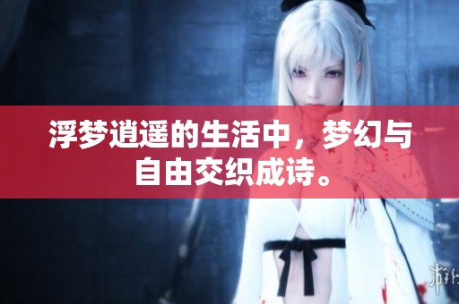 浮梦逍遥的生活中，梦幻与自由交织成诗。