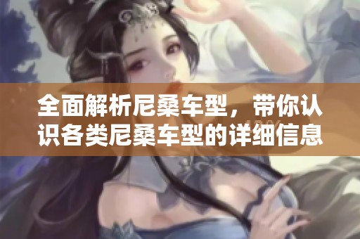 全面解析尼桑车型，带你认识各类尼桑车型的详细信息