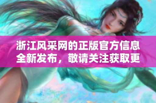 浙江风采网的正版官方信息全新发布，敬请关注获取更多精彩内容