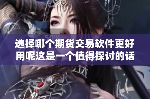 选择哪个期货交易软件更好用呢这是一个值得探讨的话题