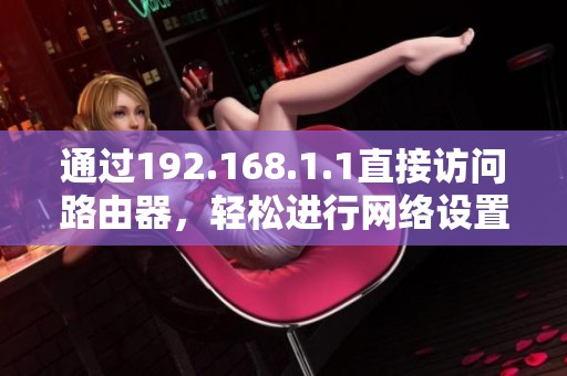通过192.168.1.1直接访问路由器，轻松进行网络设置与管理