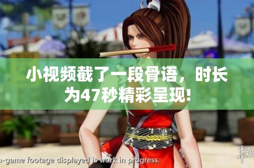 小视频截了一段骨语，时长为47秒精彩呈现!