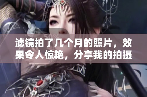 滤镜拍了几个月的照片，效果令人惊艳，分享我的拍摄心得。