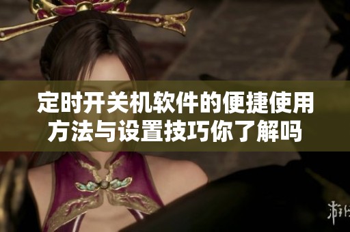 定时开关机软件的便捷使用方法与设置技巧你了解吗