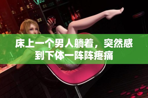 床上一个男人躺着，突然感到下体一阵阵疼痛