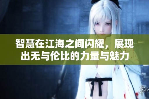 智慧在江海之间闪耀，展现出无与伦比的力量与魅力