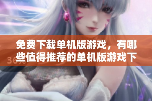 免费下载单机版游戏，有哪些值得推荐的单机版游戏下载呢