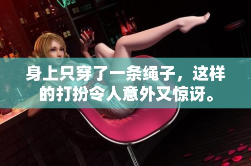 身上只穿了一条绳子，这样的打扮令人意外又惊讶。