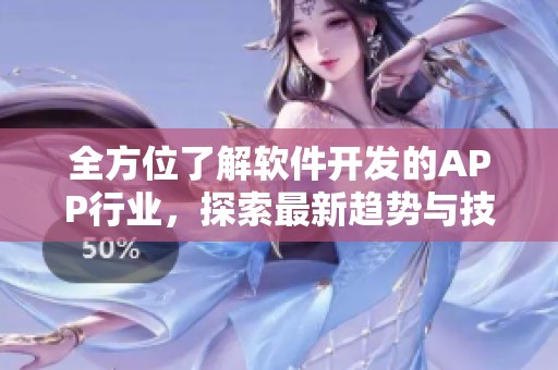 全方位了解软件开发的APP行业，探索最新趋势与技术应用