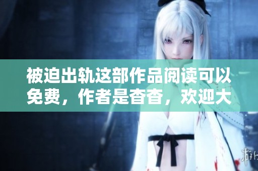 被迫出轨这部作品阅读可以免费，作者是杳杳，欢迎大家前来欣赏