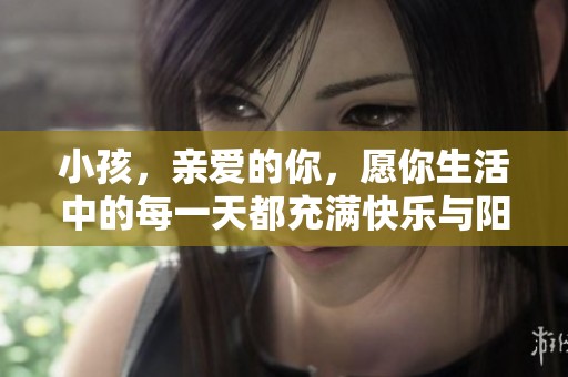 小孩，亲爱的你，愿你生活中的每一天都充满快乐与阳光