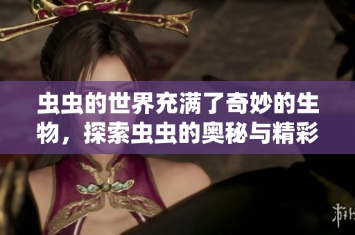 虫虫的世界充满了奇妙的生物，探索虫虫的奥秘与精彩！
