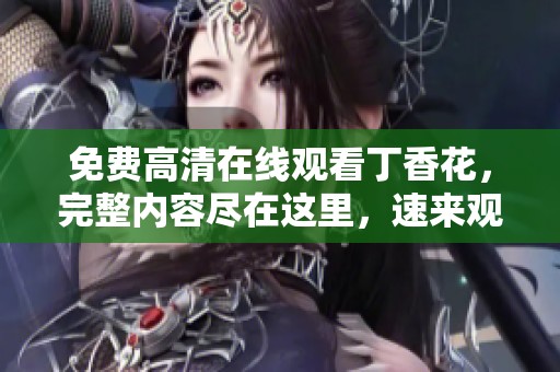 免费高清在线观看**花，完整内容尽在这里，速来观看吧