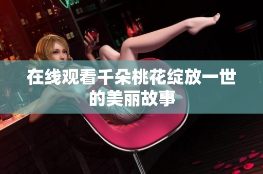 在线观看千朵桃花绽放一世的美丽故事