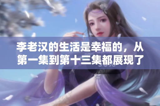 李老汉的生活是幸福的，从第一集到第十三集都展现了他的快乐经历