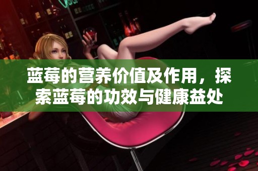 蓝莓的营养价值及作用，探索蓝莓的功效与健康益处