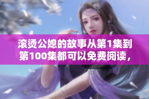 滚烫公媳的故事从第1集到第100集都可以免费阅读，快来看看吧！