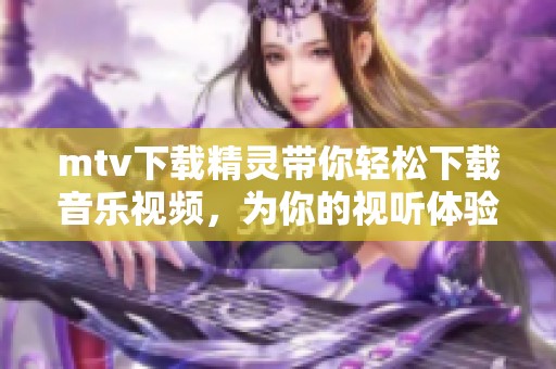 mtv下载精灵带你轻松下载音乐视频，为你的视听体验增添精彩内容
