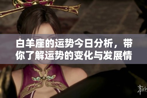 白羊座的运势今日分析，带你了解运势的变化与发展情况