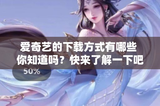 爱奇艺的下载方式有哪些 你知道吗？快来了解一下吧