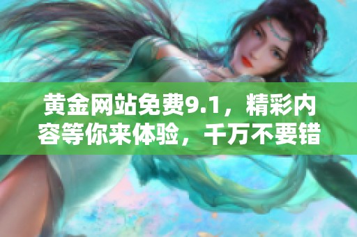 黄金网站免费9.1，精彩内容等你来体验，千万不要错过！