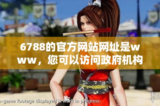 6788的官方网站网址是www，您可以访问政府机构获取更多信息。