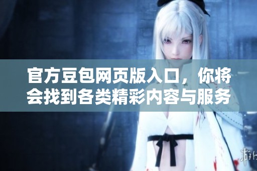 官方豆包网页版入口，你将会找到各类精彩内容与服务
