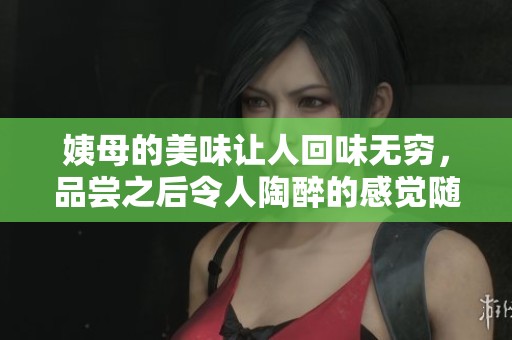 姨母的美味让人回味无穷，品尝之后令人陶醉的感觉随之而来
