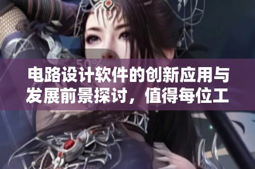 电路设计软件的创新应用与发展前景探讨，值得每位工程师关注！