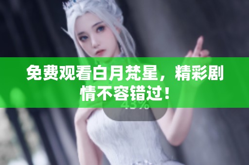 免费观看白月梵星，精彩剧情不容错过！