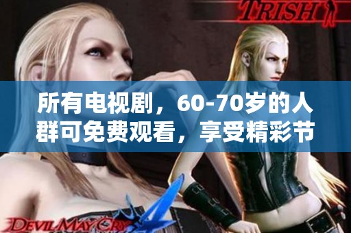 所有电视剧，60-70岁的人群可免费观看，享受精彩节目无障碍