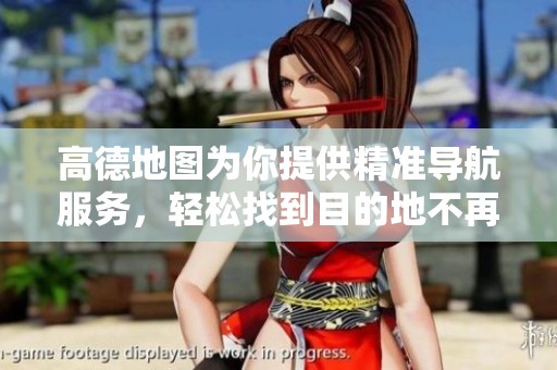 高德地图为你提供精准导航服务，轻松找到目的地不再困难