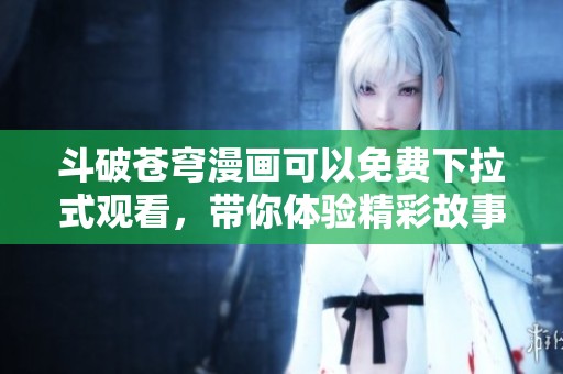 斗破苍穹漫画可以免费下拉式观看，带你体验精彩故事与冒险之旅