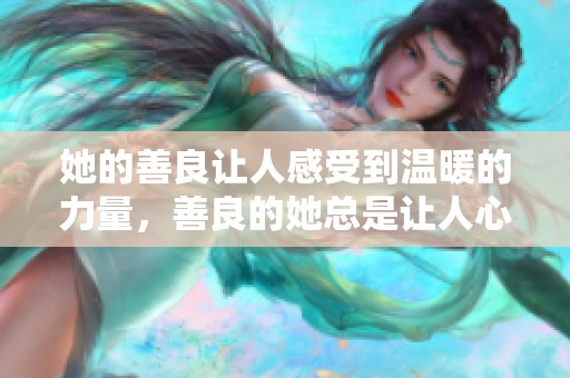她的善良让人感受到温暖的力量，善良的她总是让人心生敬佩