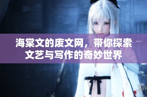 海棠文的废文网，带你探索文艺与写作的奇妙世界