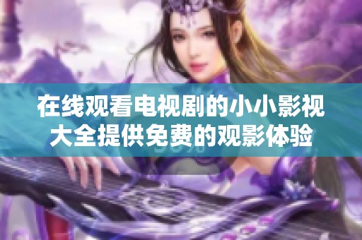 在线观看电视剧的小小影视大全提供免费的观影体验