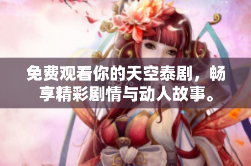 免费观看你的天空泰剧，畅享精彩剧情与动人故事。