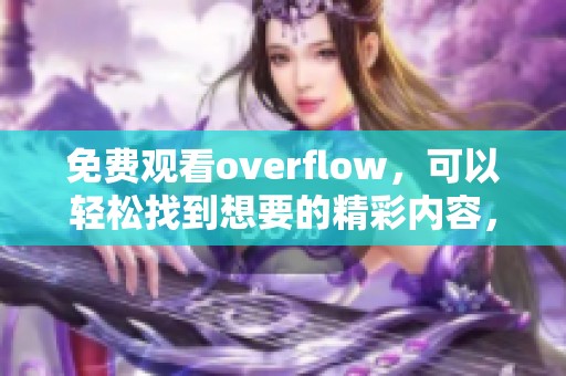 免费观看overflow，可以轻松找到想要的精彩内容，尽在其中！